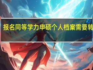 报名同等学力申硕个人档案需要转移吗