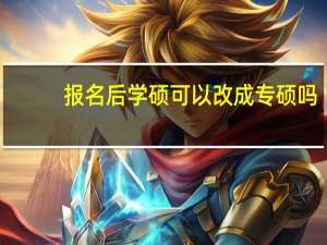 报名后学硕可以改成专硕吗