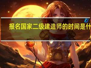 报名国家二级建造师的时间是什么