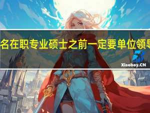 报名在职专业硕士之前一定要单位领导同意吗