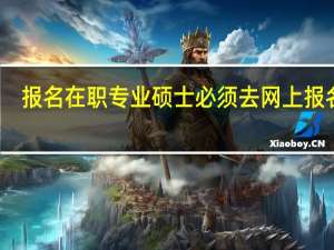 报名在职专业硕士必须去网上报名吗