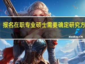 报名在职专业硕士需要确定研究方向吗