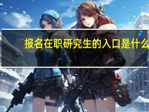 报名在职研究生的入口是什么