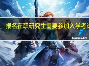 报名在职研究生需要参加入学考试吗