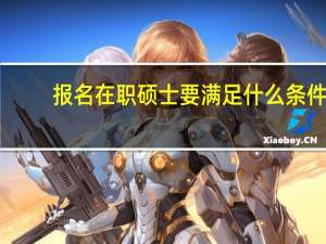 报名在职硕士要满足什么条件