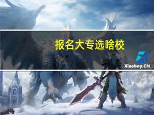 报名大专选啥校