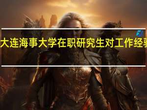 报名大连海事大学在职研究生对工作经验有要求吗