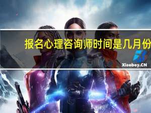 报名心理咨询师时间是几月份