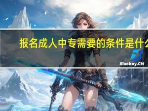 报名成人中专需要的条件是什么？