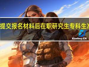 报名提交报名材料后在职研究生专科生准许入学吗