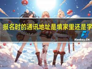 报名时的通讯地址是填家里还是学校啊