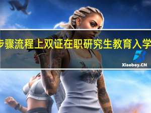 报名步骤流程上双证在职研究生教育入学环节怎么样