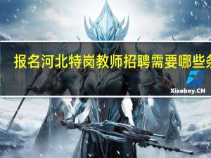 报名河北特岗教师招聘需要哪些条件