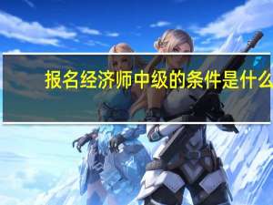 报名经济师中级的条件是什么
