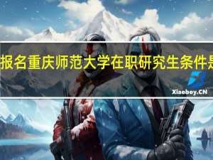 报名重庆师范大学在职研究生条件是什么