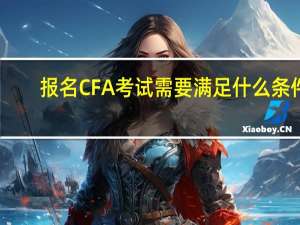 报名CFA考试需要满足什么条件