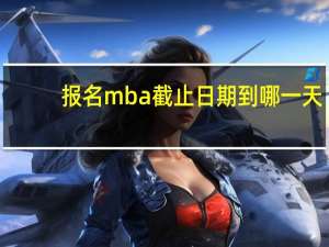 报名mba截止日期到哪一天