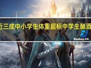 报告显示去年韩国近三成中小学生体重超标 中学生酗酒比例上升 到底什么情况嘞