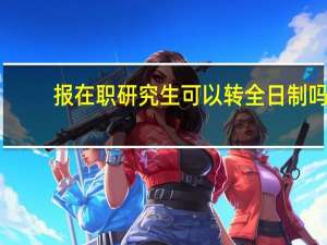 报在职研究生可以转全日制吗