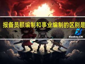 报备员额编制和事业编制的区别是什么
