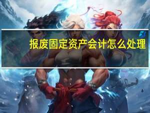 报废固定资产会计怎么处理