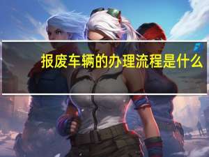 报废车辆的办理流程是什么