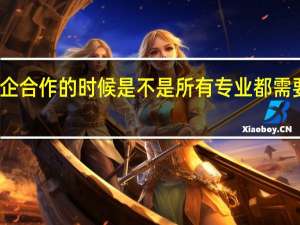 报志愿报校企合作的时候是不是所有专业都需要填上才能不退档