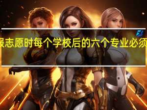报志愿时每个学校后的六个专业必须算填吗