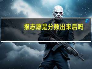 报志愿是分数出来后吗