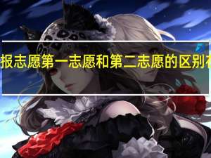 报志愿第一志愿和第二志愿的区别在哪里