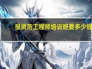 报消防工程师培训班要多少钱