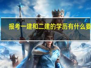 报考一建和二建的学历有什么要求