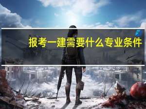 报考一建需要什么专业条件