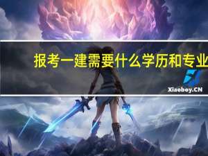 报考一建需要什么学历和专业