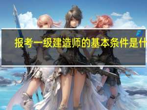 报考一级建造师的基本条件是什么