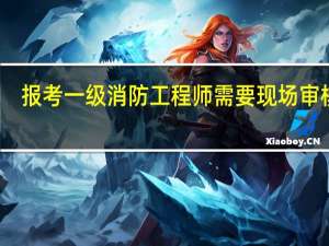 报考一级消防工程师需要现场审核吗