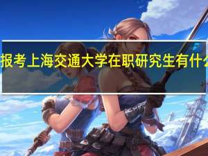 报考上海交通大学在职研究生有什么好处