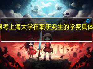 报考上海大学在职研究生的学费具体是多少