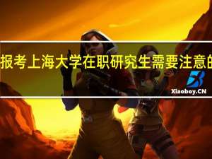报考上海大学在职研究生需要注意的事项