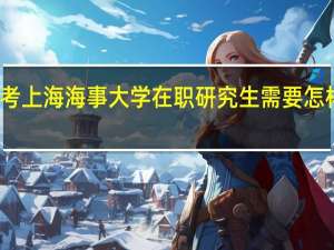 报考上海海事大学在职研究生需要怎样的流程