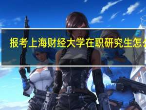 报考上海财经大学在职研究生怎么样