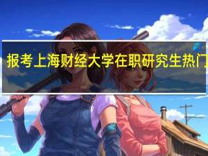 报考上海财经大学在职研究生热门专业