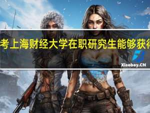报考上海财经大学在职研究生能够获得双证吗