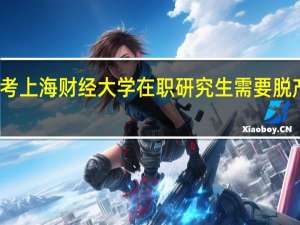 报考上海财经大学在职研究生需要脱产学习吗