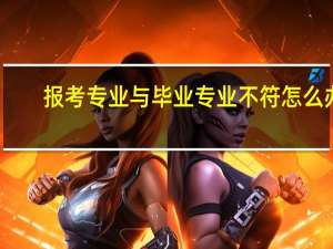 报考专业与毕业专业不符怎么办