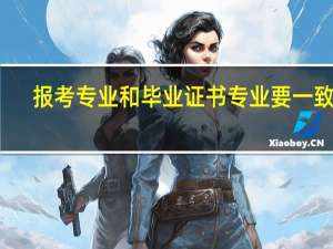 报考专业和毕业证书专业要一致吗