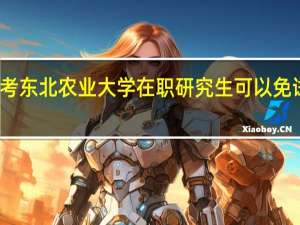 报考东北农业大学在职研究生可以免试入学吗