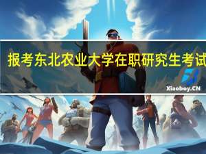 报考东北农业大学在职研究生考试科目
