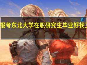 报考东北大学在职研究生毕业好找工作吗
