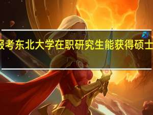 报考东北大学在职研究生能获得硕士学位吗